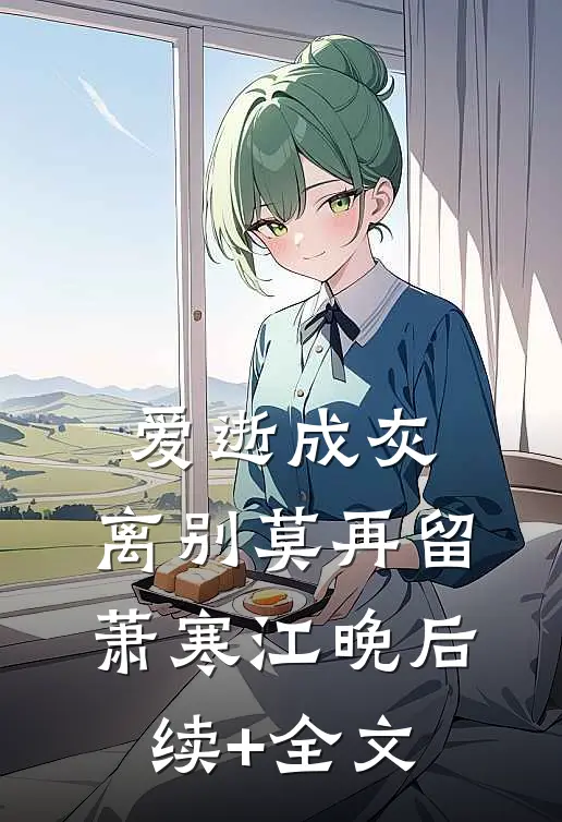爱逝成灰，离别莫再留萧寒江晚后续+全文