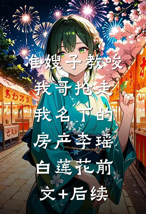 准嫂子教唆我哥抢走我名下的房产李瑶白莲花前文+后续