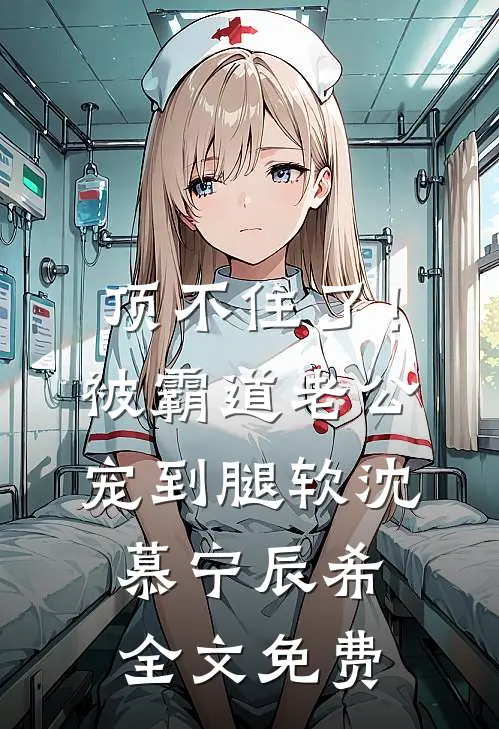 顶不住了！被霸道老公宠到腿软沈慕宁辰希全文免费