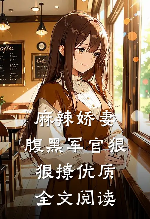 麻辣娇妻，腹黑军官狠狠撩优质全文阅读