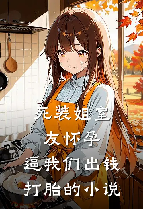死装姐室友怀孕，逼我们出钱打胎的小说