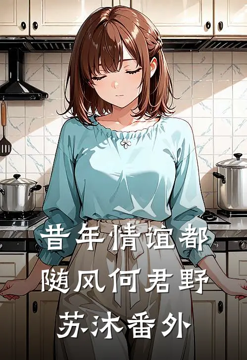 昔年情谊都随风何君野苏沐番外