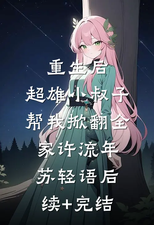 重生后，超雄小叔子帮我掀翻全家许流年苏轻语后续+完结