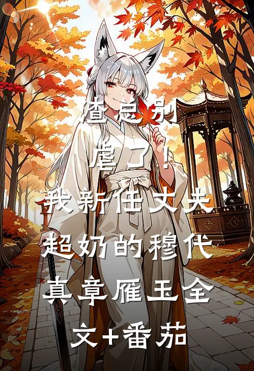 渣总别虐了！我新任丈夫超奶的穆代真章雁玉全文+番茄