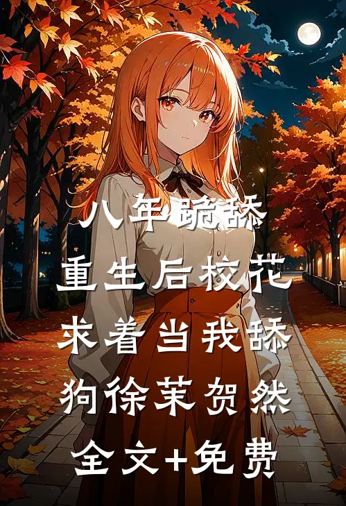 八年跪舔，重生后校花求着当我舔狗徐茉贺然全文+免费