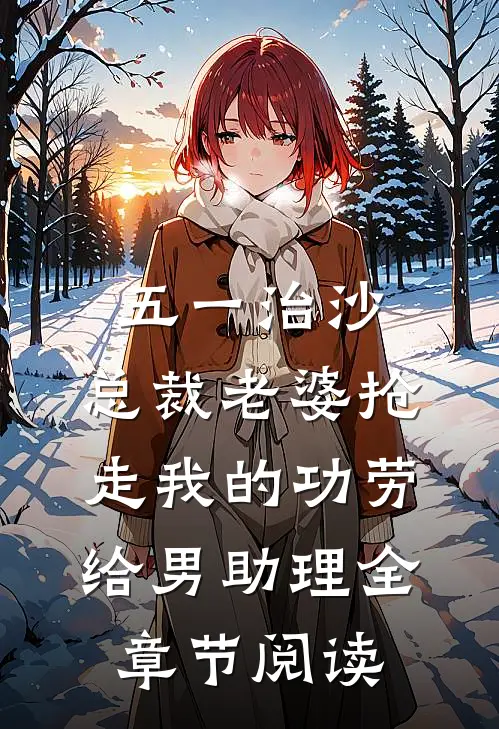五一治沙，总裁老婆抢走我的功劳给男助理全章节阅读