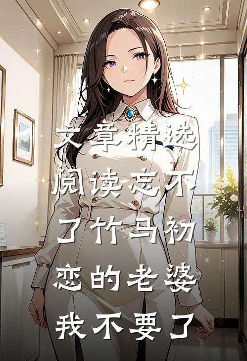 文章精选阅读忘不了竹马初恋的老婆，我不要了