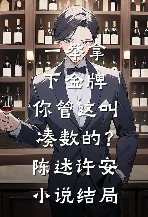 一举拿下金牌，你管这叫凑数的？陈述许安小说结局