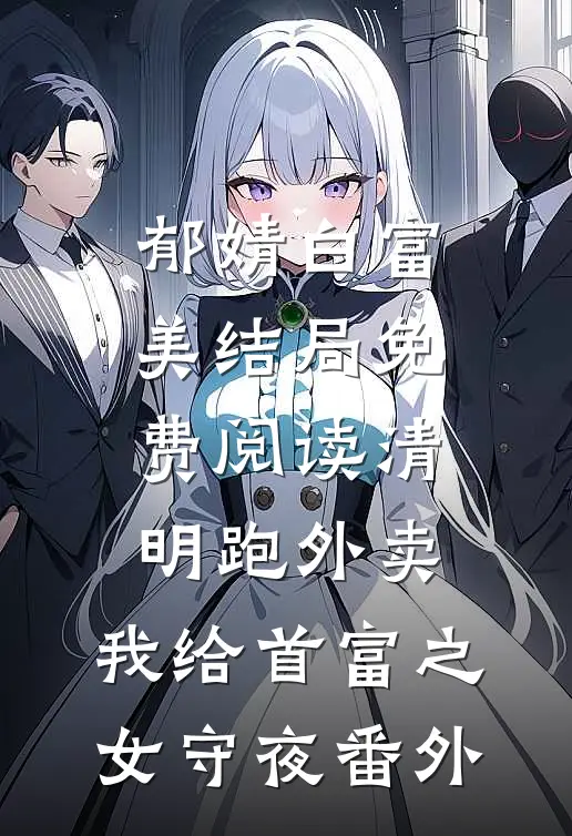 郁婧白富美结局免费阅读清明跑外卖，我给首富之女守夜番外