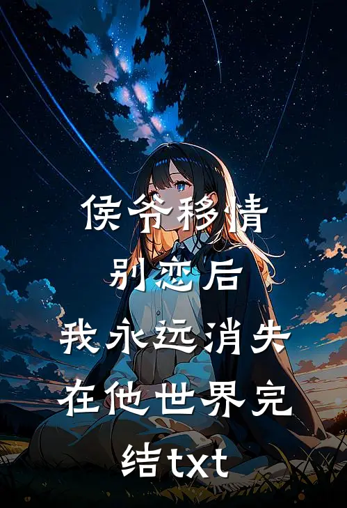 侯爷移情别恋后，我永远消失在他世界完结txt