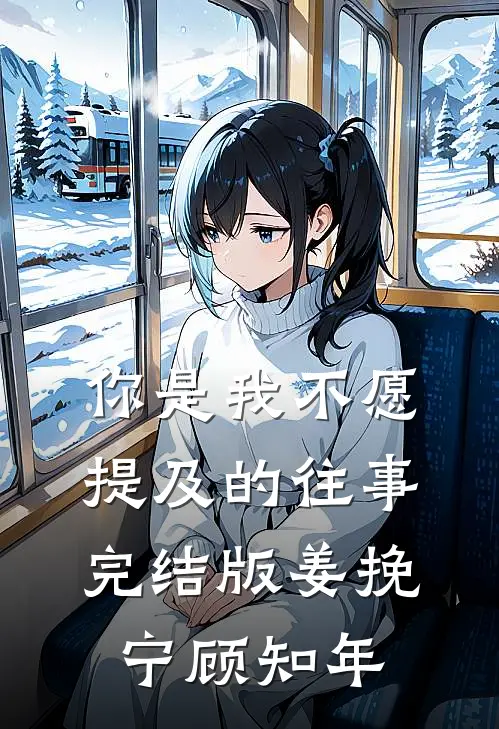 你是我不愿提及的往事完结版姜挽宁顾知年
