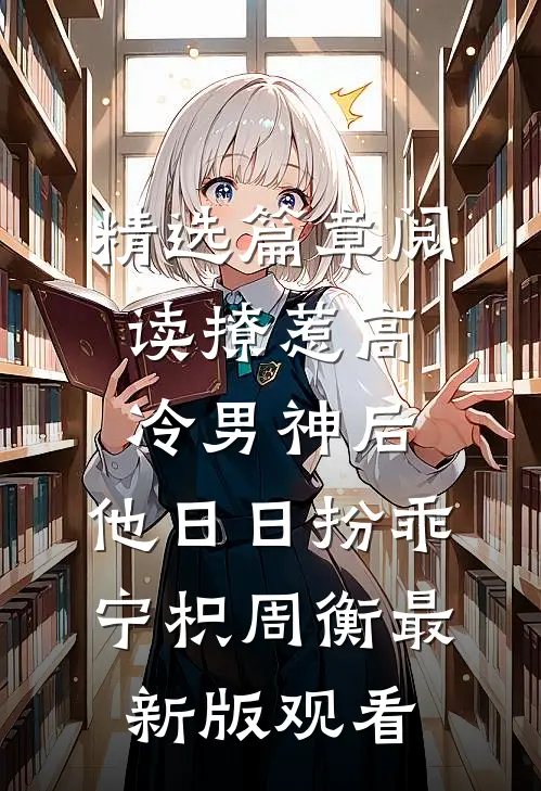 精选篇章阅读撩惹高冷男神后，他日日扮乖宁枳周衡最新版观看