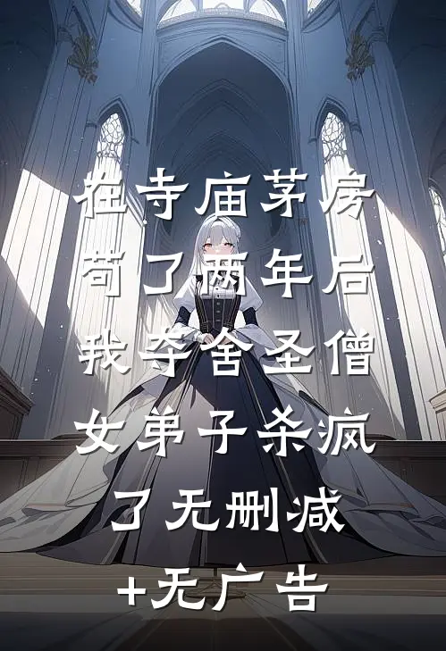 在寺庙茅房苟了两年后，我夺舍圣僧女弟子杀疯了无删减+无广告