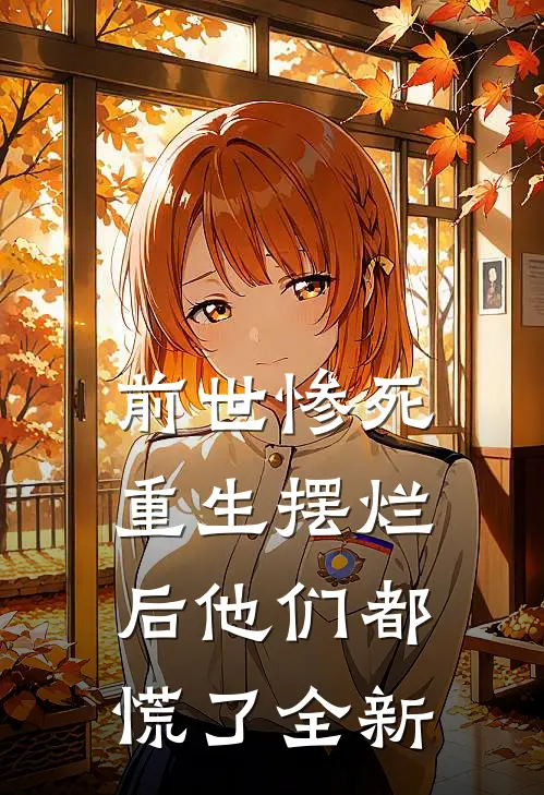 前世惨死，重生摆烂后他们都慌了全新