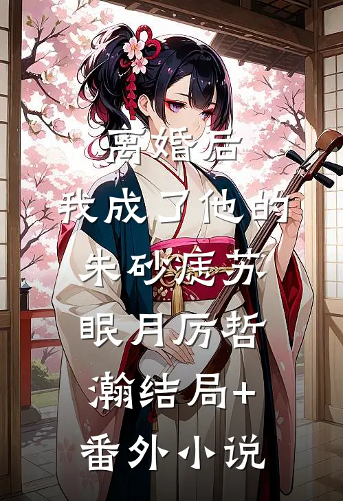 离婚后，我成了他的朱砂痣苏眠月厉哲瀚结局+番外小说
