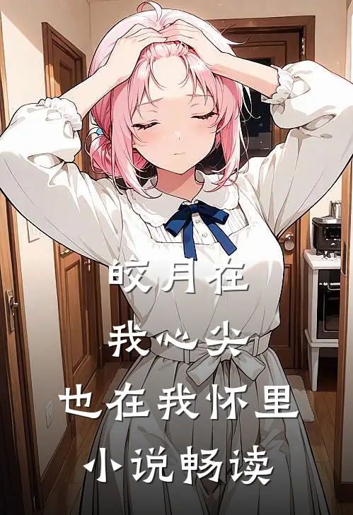 皎月在我心尖，也在我怀里小说畅读