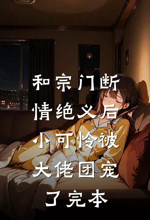 和宗门断情绝义后，小可怜被大佬团宠了完本