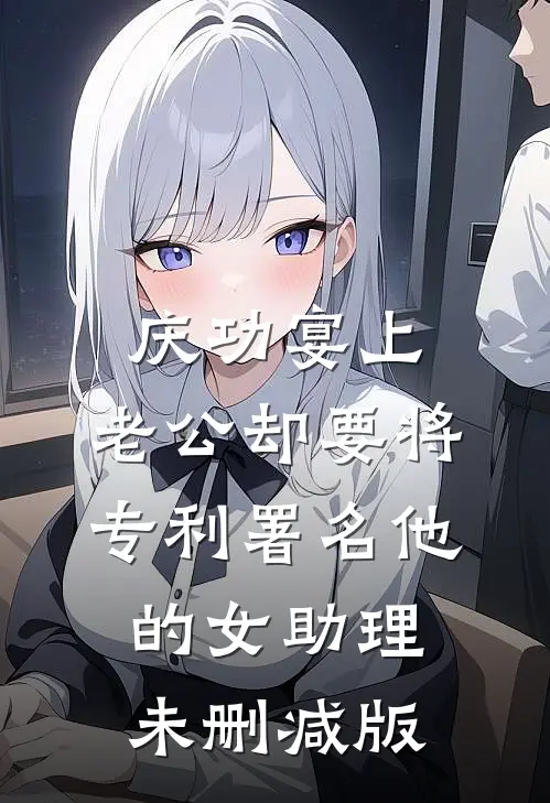 庆功宴上，老公却要将专利署名他的女助理未删减版
