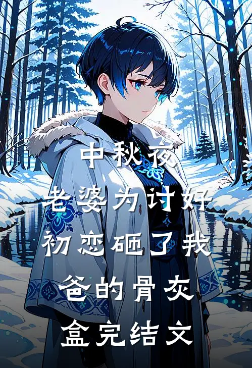 中秋夜，老婆为讨好初恋砸了我爸的骨灰盒完结文