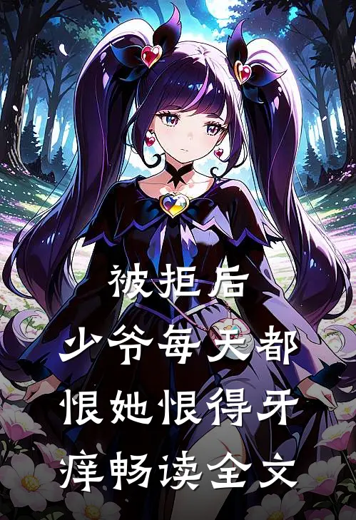 被拒后，少爷每天都恨她恨得牙痒畅读全文
