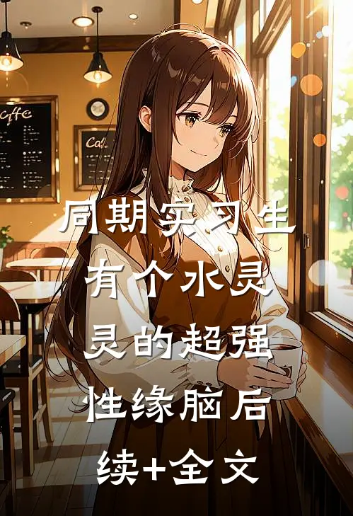 同期实习生有个水灵灵的超强性缘脑后续+全文