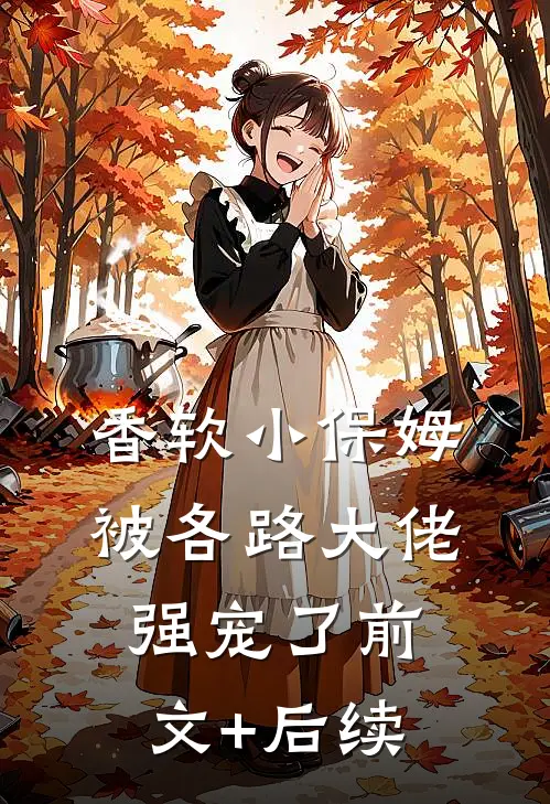 香软小保姆，被各路大佬强宠了前文+后续