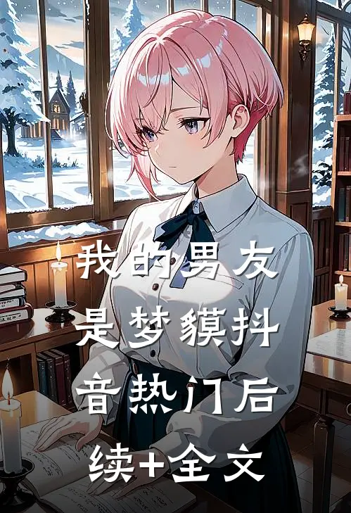 我的男友是梦貘抖音热门后续+全文