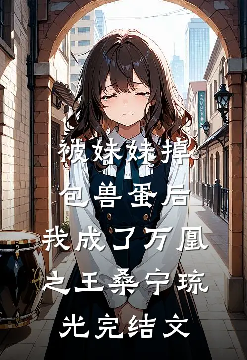 被妹妹掉包兽蛋后，我成了万凰之王桑宁琉光完结文