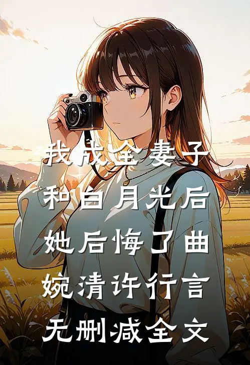 我成全妻子和白月光后，她后悔了曲婉清许行言无删减全文