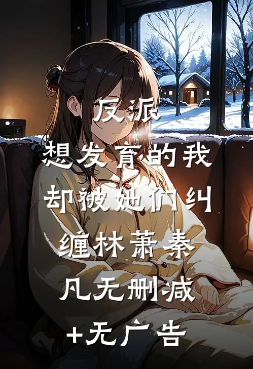 反派：想发育的我，却被她们纠缠林萧秦凡无删减+无广告