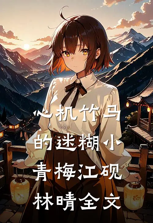 心机竹马的迷糊小青梅江砚林晴全文