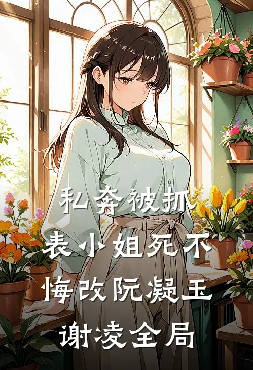 私奔被抓，表小姐死不悔改阮凝玉谢凌全局
