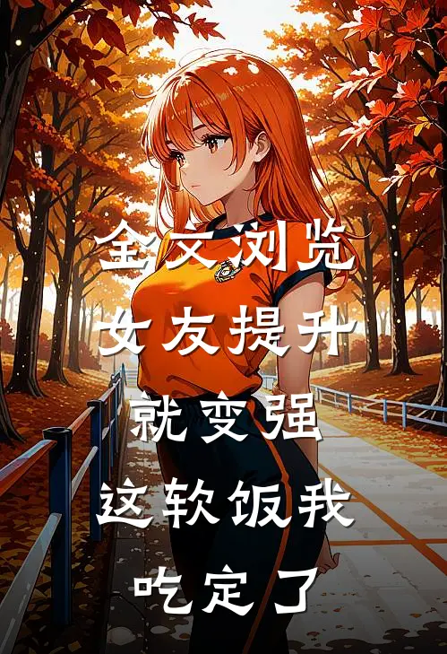 全文浏览女友提升就变强，这软饭我吃定了