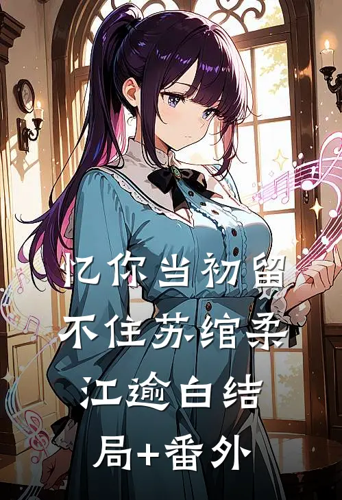 忆你当初留不住苏绾柔江逾白结局+番外