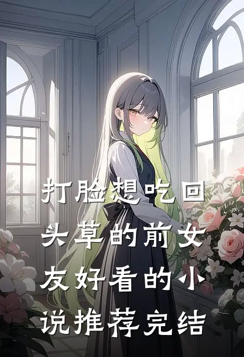 打脸想吃回头草的前女友好看的小说推荐完结