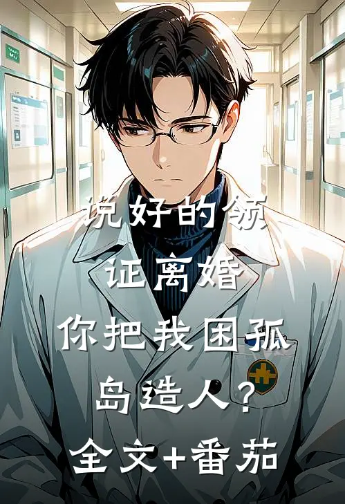说好的领证离婚，你把我困孤岛造人？全文+番茄