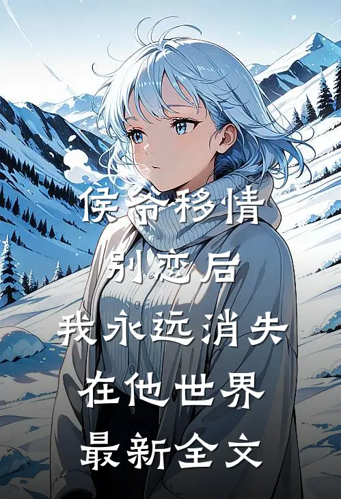 侯爷移情别恋后，我永远消失在他世界最新全文