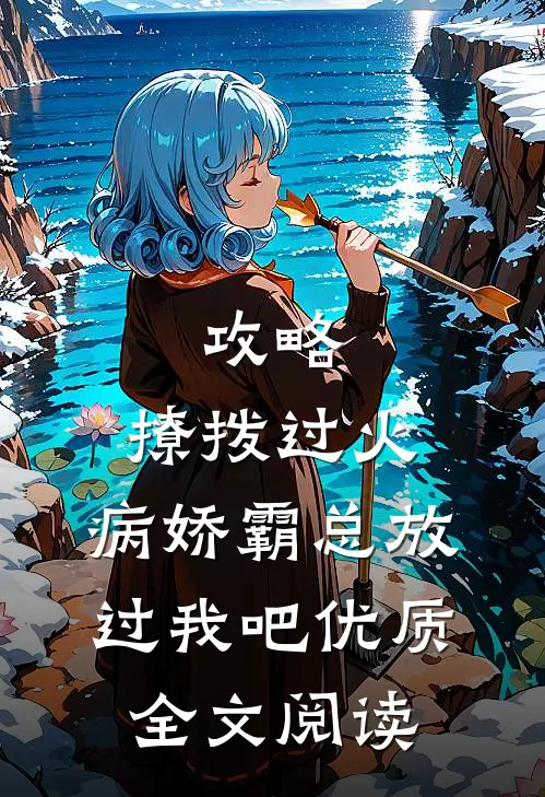 攻略：撩拨过火，病娇霸总放过我吧优质全文阅读