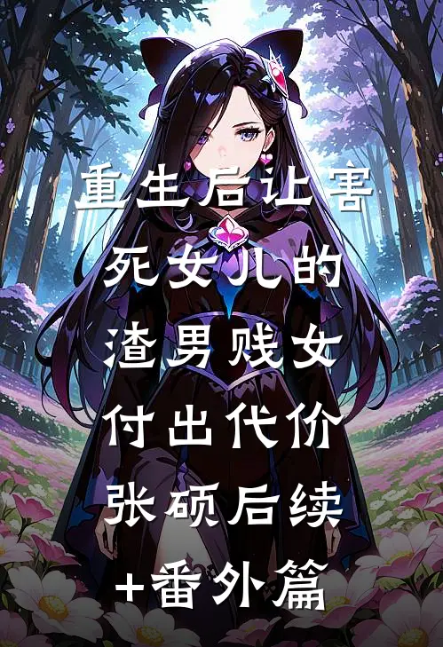 重生后让害死女儿的渣男贱女付出代价张硕后续+番外篇