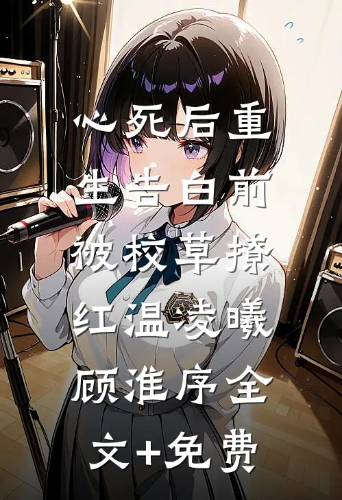心死后重生告白前，被校草撩红温凌曦顾淮序全文+免费