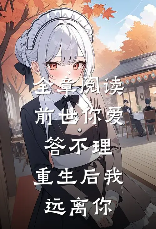全章阅读前世你爱答不理，重生后我远离你