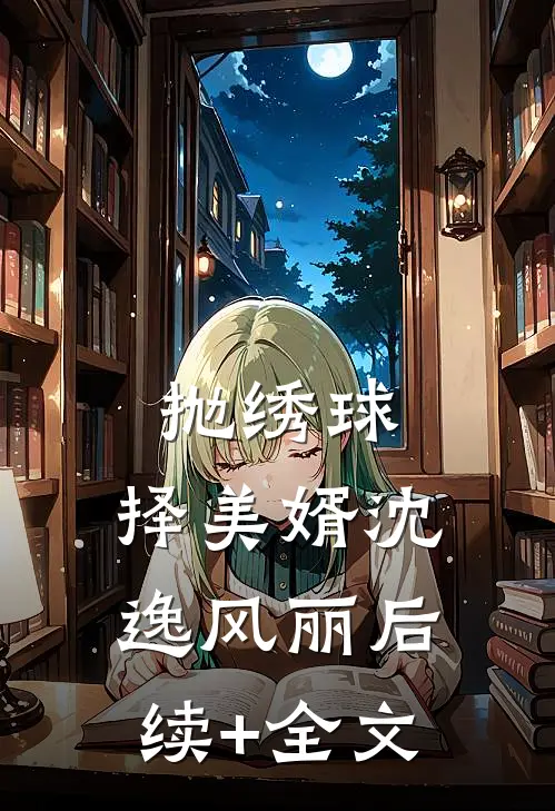 抛绣球，择美婿沈逸风丽后续+全文