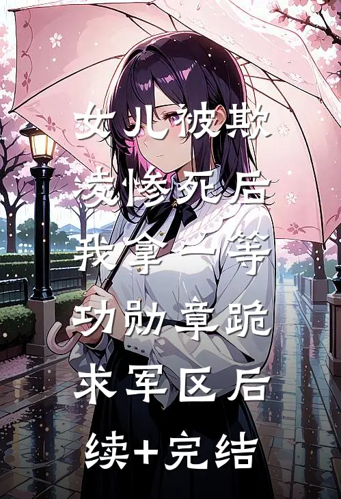 女儿被欺凌惨死后，我拿一等功勋章跪求军区后续+完结
