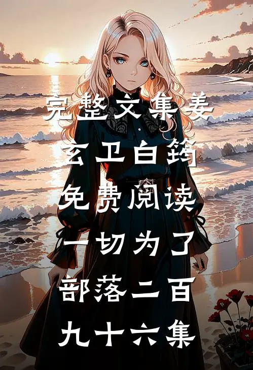 完整文集姜玄卫白筠免费阅读一切为了部落二百九十六集