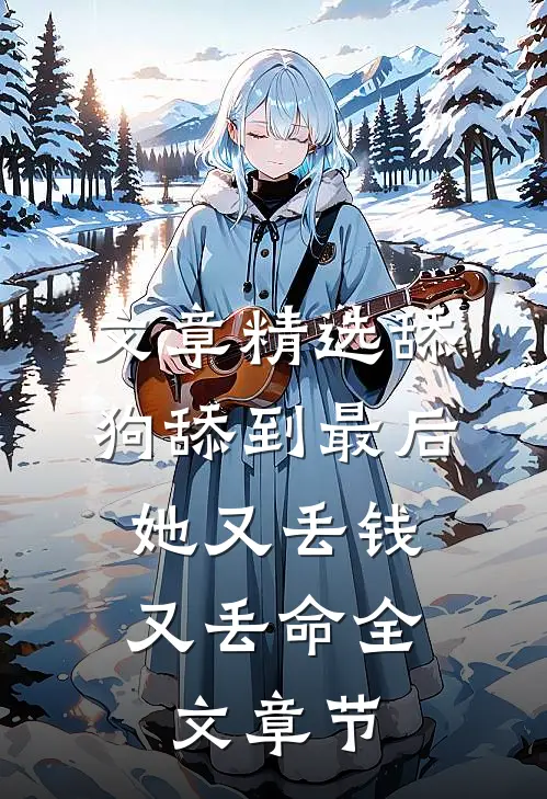 文章精选舔狗舔到最后，她又丢钱又丢命全文章节