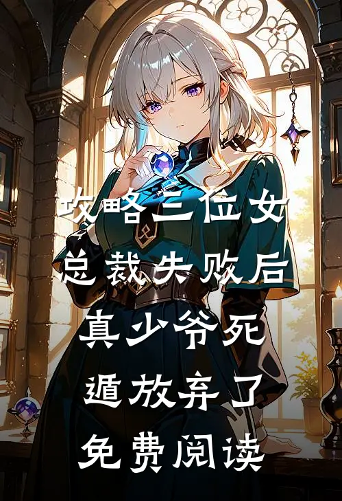 攻略三位女总裁失败后，真少爷死遁放弃了免费阅读
