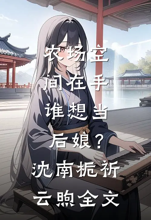 农场空间在手，谁想当后娘？沈南栀祈云煦全文