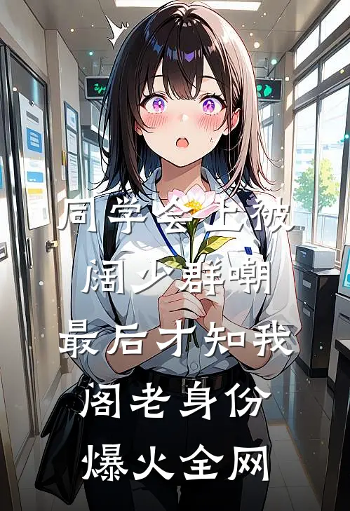 同学会上被阔少群嘲，最后才知我阁老身份爆火全网