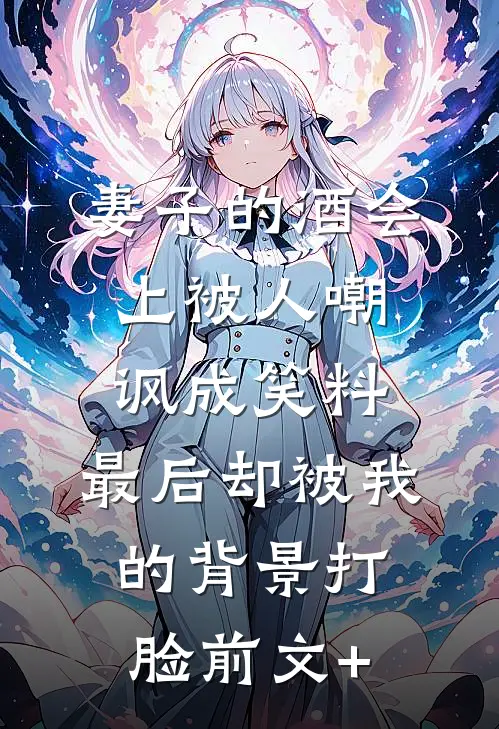 妻子的酒会上被人嘲讽成笑料，最后却被我的背景打脸前文+