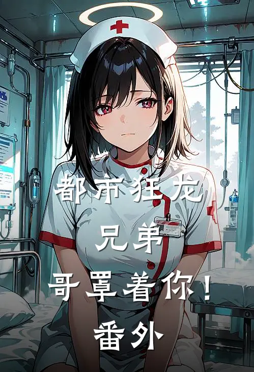 都市狂龙：兄弟，哥罩着你！ 番外